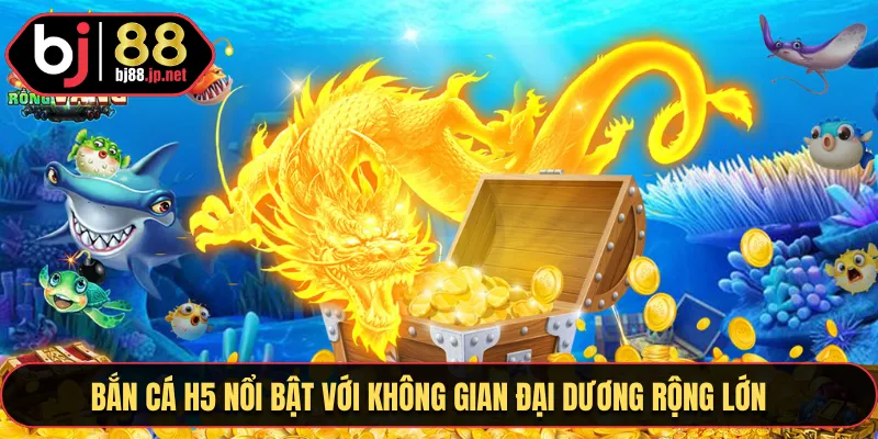 Bắn cá H5 nổi bật với không gian đại dương rộng lớn 