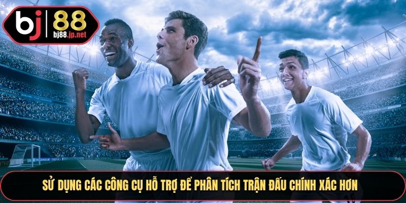 Sử dụng các công cụ hỗ trợ để phân tích trận đấu chính xác hơn