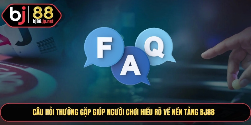 Câu hỏi thường gặp giúp người chơi hiểu rõ về nền tảng BJ88