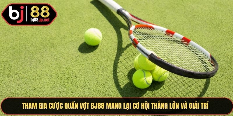 Tham gia cược quần vợt BJ88 mang lại cơ hội thắng lớn và giải trí