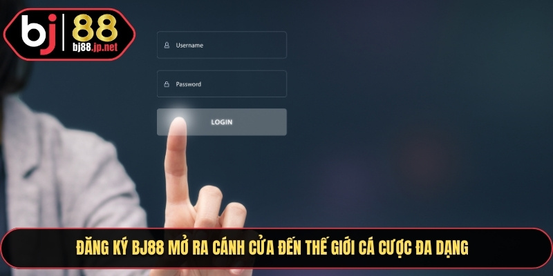 Đăng ký Bj88 mở ra cánh cửa đến thế giới cá cược đa dạng
