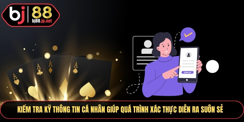 Kiểm tra kỹ thông tin cá nhân giúp quá trình xác thực diễn ra suôn sẻ