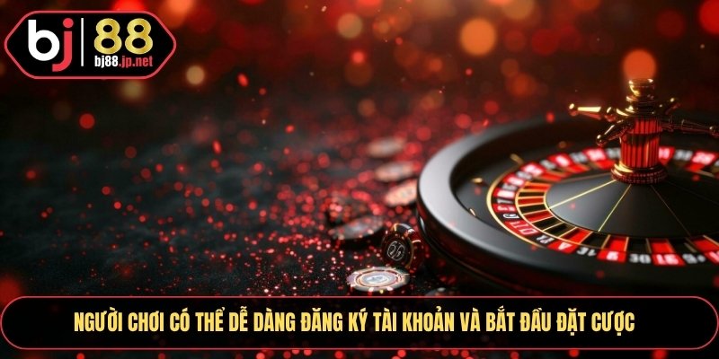 Người chơi có thể dễ dàng đăng ký tài khoản và bắt đầu đặt cược
