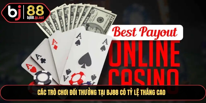 Các trò chơi đổi thưởng tại Bj88 có tỷ lệ thắng cao
