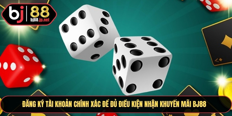 Đăng ký tài khoản chính xác để đủ điều kiện nhận khuyến mãi BJ88