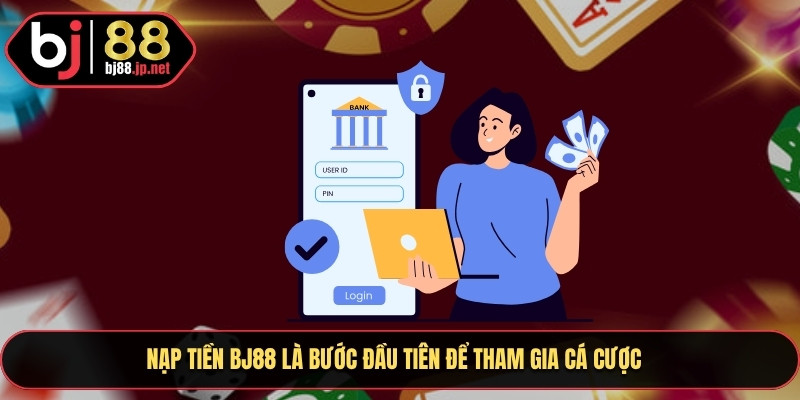 Nạp Tiền Bj88 là bước đầu tiên để tham gia cá cược