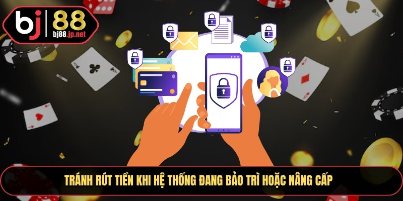 Tránh rút tiền khi hệ thống đang bảo trì hoặc nâng cấp