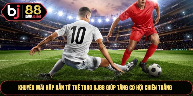 Khuyến mãi hấp dẫn từ thể thao Bj88 giúp tăng cơ hội chiến thắng
